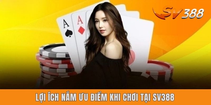 Lợi ích nắm ưu điểm khi chơi tại Sv388